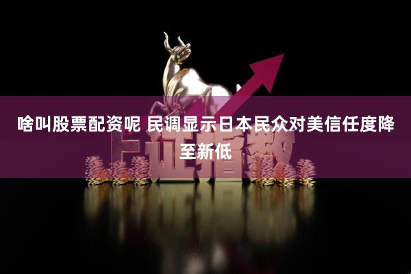 啥叫股票配资呢 民调显示日本民众对美信任度降至新低