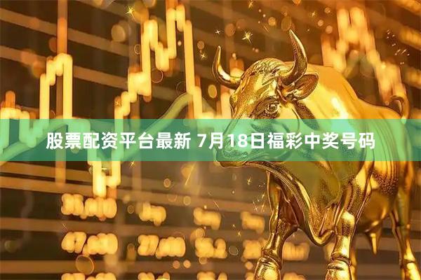 股票配资平台最新 7月18日福彩中奖号码