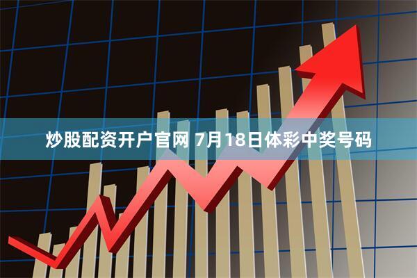 炒股配资开户官网 7月18日体彩中奖号码