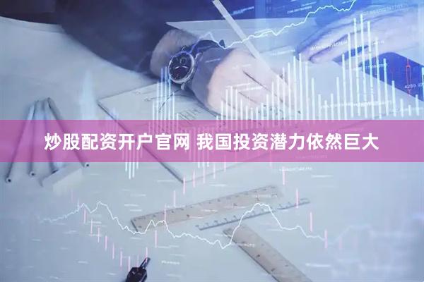 炒股配资开户官网 我国投资潜力依然巨大