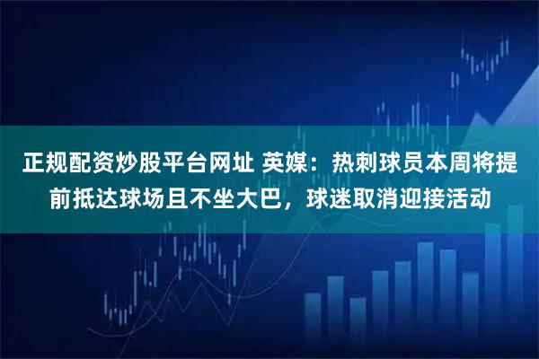 正规配资炒股平台网址 英媒：热刺球员本周将提前抵达球场且不坐大巴，球迷取消迎接活动