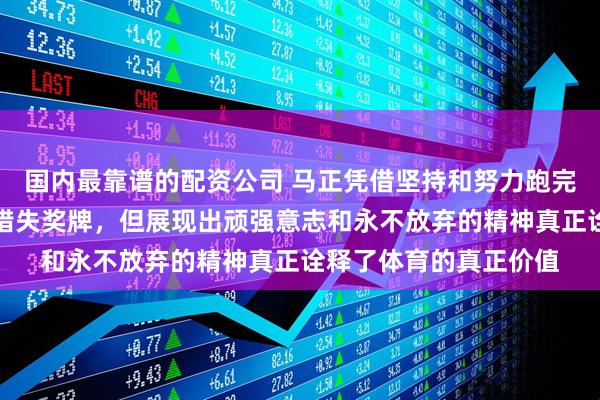 国内最靠谱的配资公司 马正凭借坚持和努力跑完全程，虽因细节失误错失奖牌，但展现出顽强意志和永不放弃的精神真正诠释了体育的真正价值
