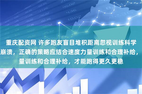 重庆配资网 许多跑友盲目堆积距离忽视训练科学，最终在关键时刻崩溃，正确的策略应结合速度力量训练和合理补给，才能跑得更久更稳
