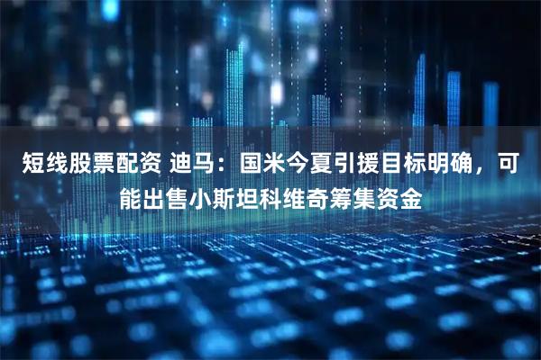 短线股票配资 迪马：国米今夏引援目标明确，可能出售小斯坦科维奇筹集资金
